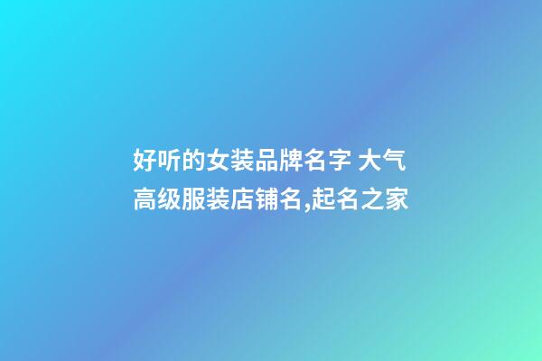 好听的女装品牌名字 大气高级服装店铺名,起名之家-第1张-店铺起名-玄机派